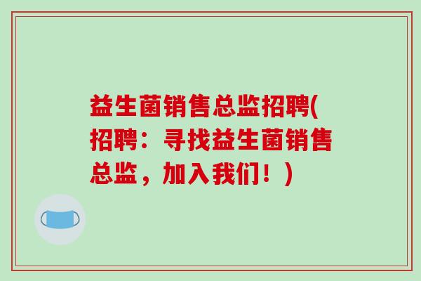 益生菌销售总监招聘(招聘：寻找益生菌销售总监，加入我们！)