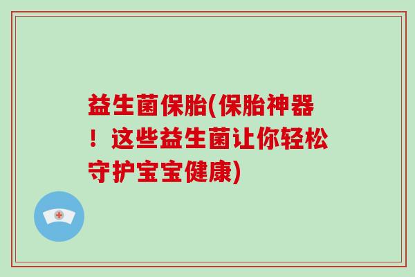 益生菌保胎(保胎神器！这些益生菌让你轻松守护宝宝健康)