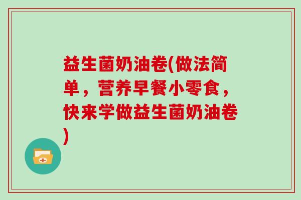 益生菌奶油卷(做法简单，营养早餐小零食，快来学做益生菌奶油卷)