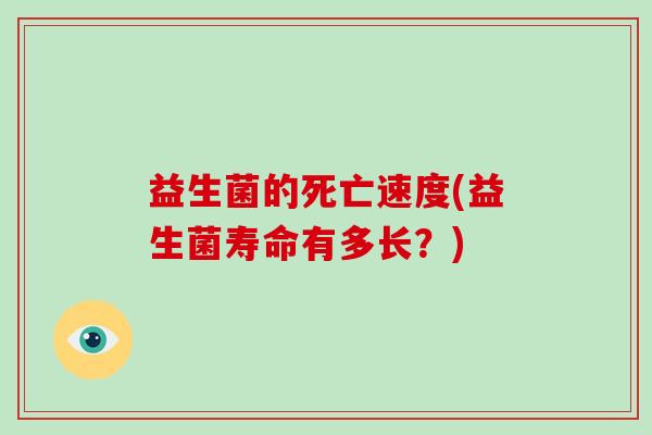 益生菌的死亡速度(益生菌寿命有多长？)