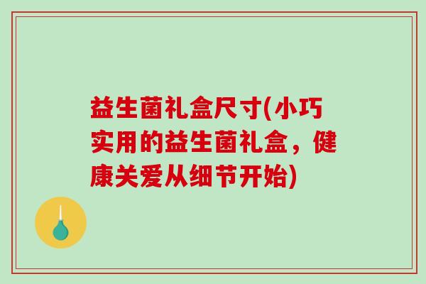 益生菌礼盒尺寸(小巧实用的益生菌礼盒，健康关爱从细节开始)