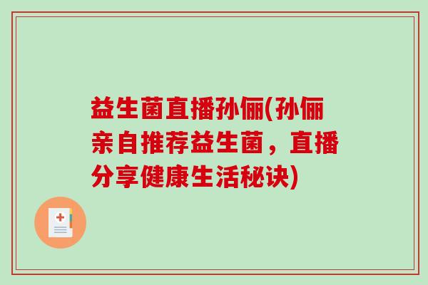 益生菌直播孙俪(孙俪亲自推荐益生菌，直播分享健康生活秘诀)