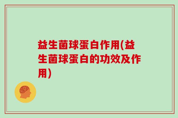 益生菌球蛋白作用(益生菌球蛋白的功效及作用)
