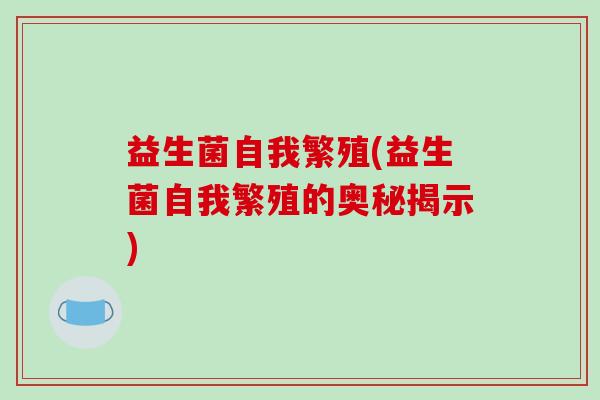 益生菌自我繁殖(益生菌自我繁殖的奥秘揭示)