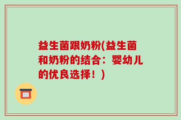 益生菌跟奶粉(益生菌和奶粉的结合:婴幼儿的优良选择!) 益生菌跟奶粉(益生菌和奶粉的结合:婴幼儿的优良选择!)