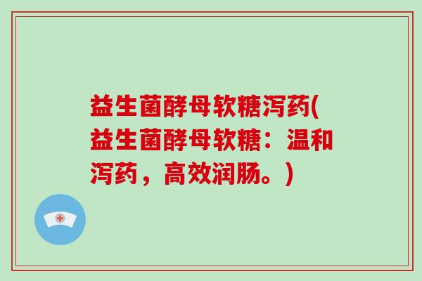 益生菌酵母软糖泻药(益生菌酵母软糖：温和泻药，高效润肠。)
