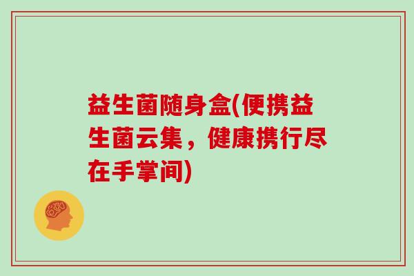 益生菌随身盒(便携益生菌云集，健康携行尽在手掌间)