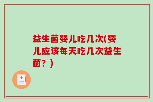 益生菌婴儿吃几次(婴儿应该每天吃几次益生菌？)
