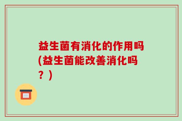 益生菌有消化的作用吗(益生菌能改善消化吗？)