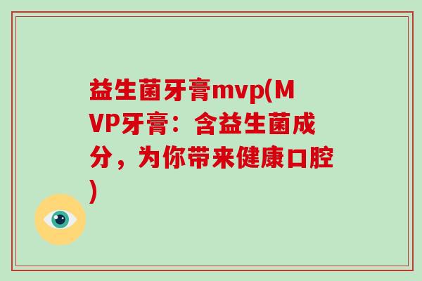 益生菌牙膏mvp(MVP牙膏：含益生菌成分，为你带来健康口腔)