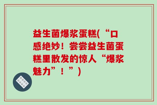 益生菌爆浆蛋糕(“口感绝妙！尝尝益生菌蛋糕里散发的惊人“爆浆魅力”！”)