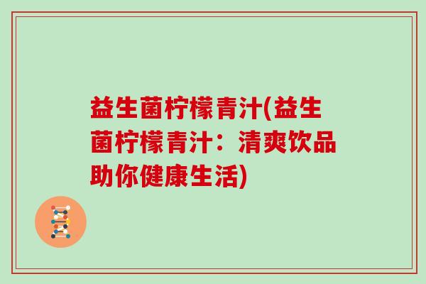 益生菌柠檬青汁(益生菌柠檬青汁：清爽饮品助你健康生活)