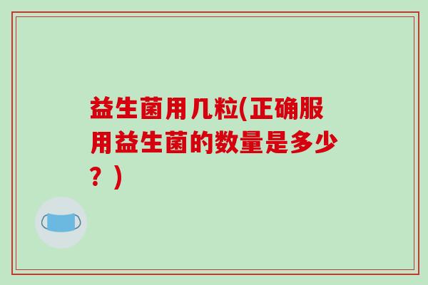 益生菌用几粒(正确服用益生菌的数量是多少？)
