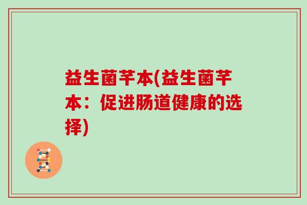 益生菌芊本(益生菌芊本：促进肠道健康的选择)