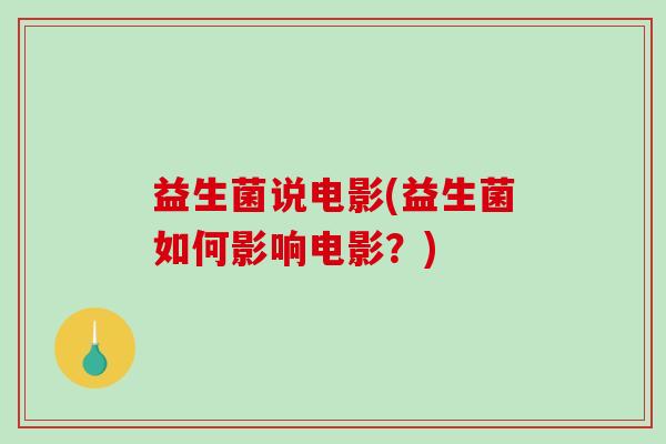 益生菌说电影(益生菌如何影响电影？)