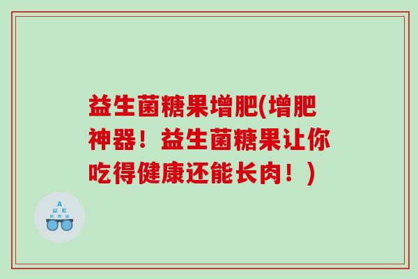 益生菌糖果增肥(增肥神器！益生菌糖果让你吃得健康还能长肉！)
