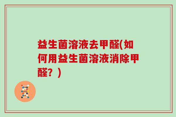 益生菌溶液去甲醛(如何用益生菌溶液消除甲醛？)
