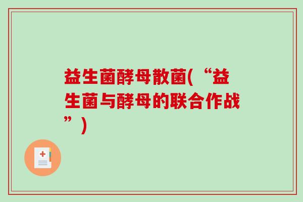 益生菌酵母散菌(“益生菌与酵母的联合作战”)