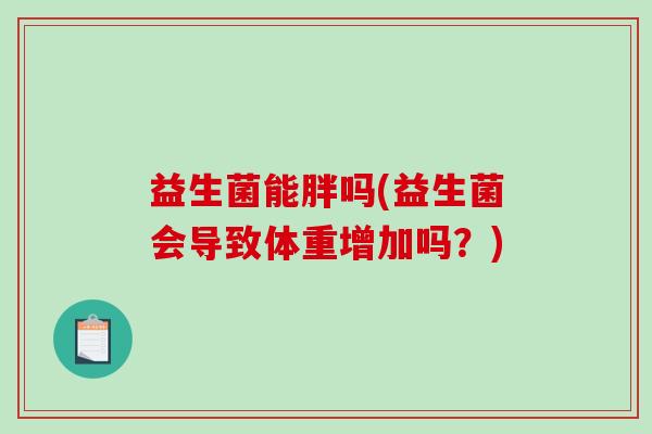 益生菌能胖吗(益生菌会导致体重增加吗？)