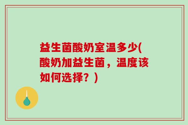 益生菌酸奶室温多少(酸奶加益生菌,温度该如何选择?) 益生菌酸奶室温多少(酸奶加益生菌,温度该如何选择?)