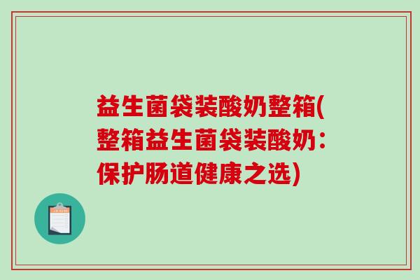 益生菌袋装酸奶整箱(整箱益生菌袋装酸奶：保护肠道健康之选)