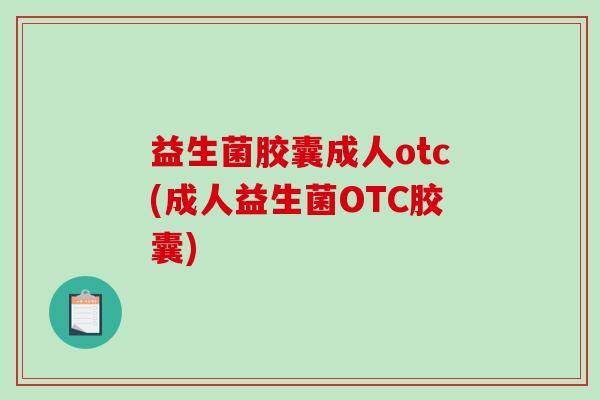 益生菌胶囊成人otc(成人益生菌OTC胶囊)