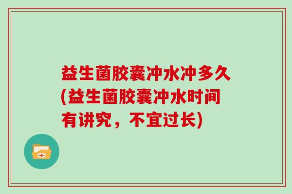 益生菌胶囊冲水冲多久(益生菌胶囊冲水时间有讲究，不宜过长)
