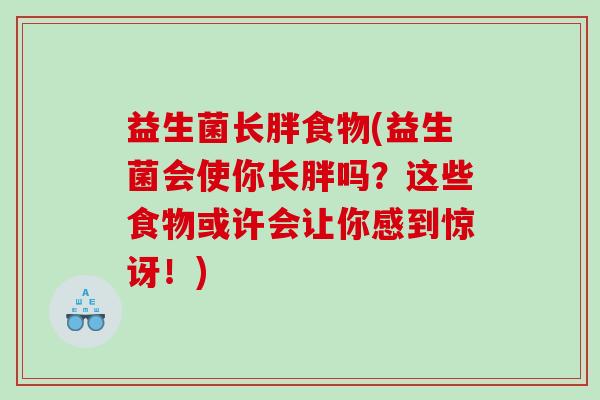 益生菌长胖食物(益生菌会使你长胖吗？这些食物或许会让你感到惊讶！)