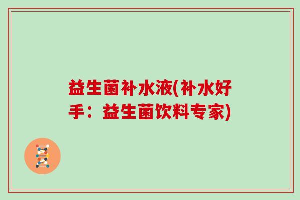 益生菌补水液(补水好手:益生菌饮料专家) 益生菌补水液(补水好手:益生菌饮料专家)