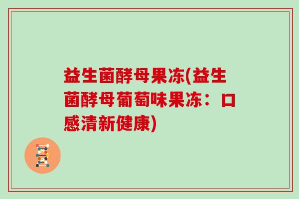 益生菌酵母果冻(益生菌酵母葡萄味果冻：口感清新健康)