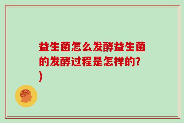 益生菌怎么发酵益生菌的发酵过程是怎样的？)