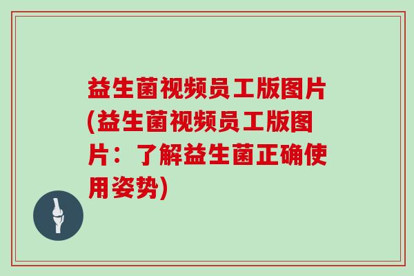 益生菌视频员工版图片(益生菌视频员工版图片：了解益生菌正确使用姿势)