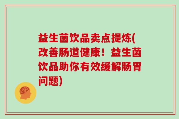 益生菌饮品卖点提炼(改善肠道健康！益生菌饮品助你有效缓解肠胃问题)