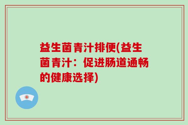 益生菌青汁排便(益生菌青汁：促进肠道通畅的健康选择)