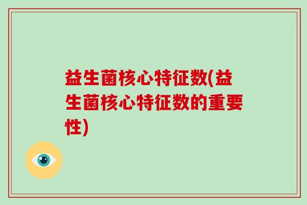 益生菌核心特征数(益生菌核心特征数的重要性)