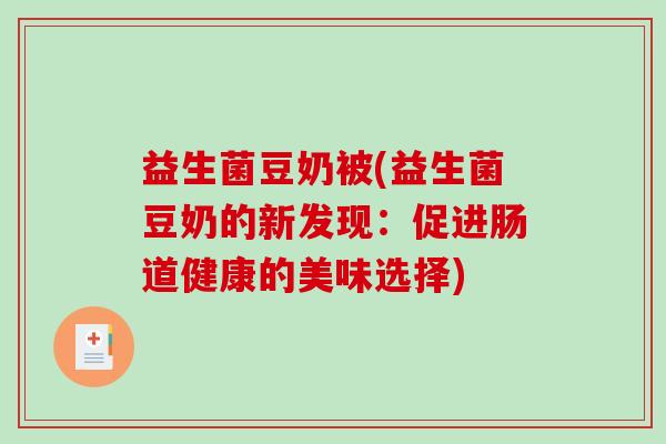 益生菌豆奶被(益生菌豆奶的新发现：促进肠道健康的美味选择)