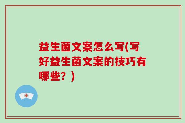 益生菌文案怎么写(写好益生菌文案的技巧有哪些？)