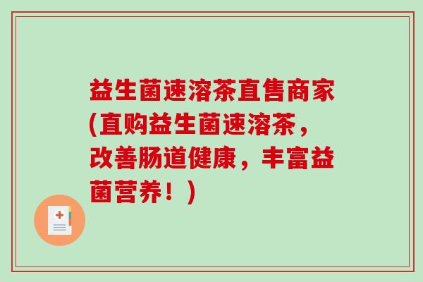 益生菌速溶茶直售商家(直购益生菌速溶茶，改善肠道健康，丰富益菌营养！)
