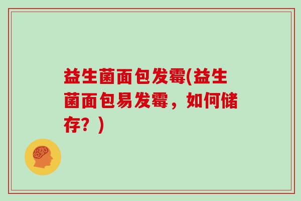 益生菌面包发霉(益生菌面包易发霉，如何储存？)