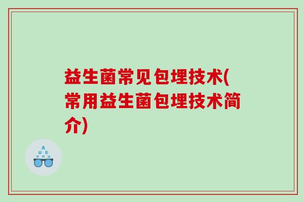 益生菌常见包埋技术(常用益生菌包埋技术简介)