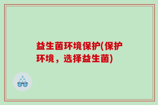 益生菌环境保护(保护环境，选择益生菌)
