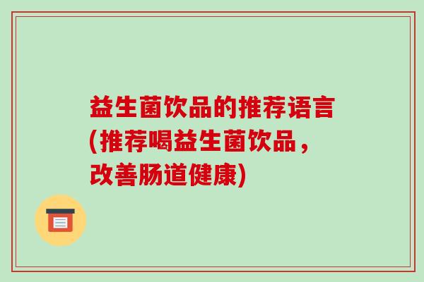 益生菌饮品的推荐语言(推荐喝益生菌饮品，改善肠道健康)