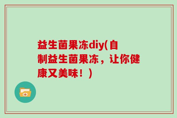 益生菌果冻diy(自制益生菌果冻，让你健康又美味！)