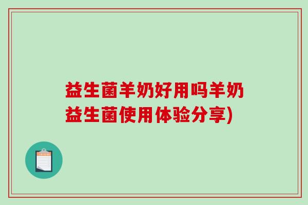 益生菌羊奶好用吗羊奶益生菌使用体验分享)