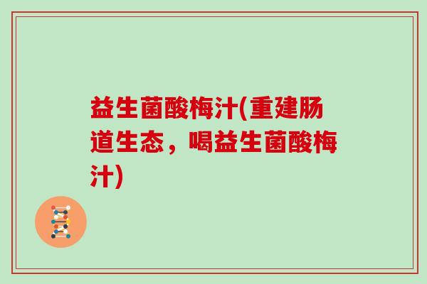 益生菌酸梅汁(重建肠道生态，喝益生菌酸梅汁)