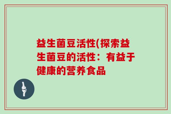 益生菌豆活性(探索益生菌豆的活性：有益于健康的营养食品