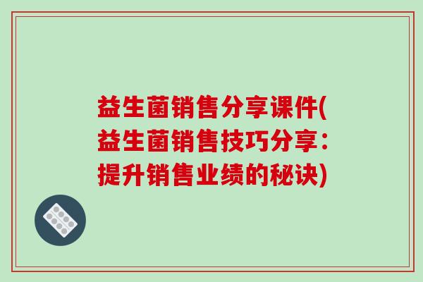 益生菌销售分享课件(益生菌销售技巧分享：提升销售业绩的秘诀)