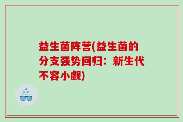 益生菌阵营(益生菌的分支强势回归：新生代不容小觑)