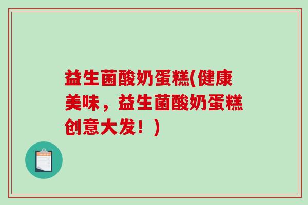 益生菌酸奶蛋糕(健康美味，益生菌酸奶蛋糕创意大发！)