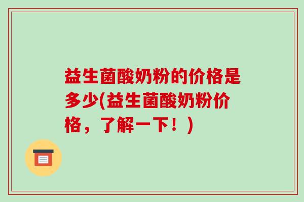 益生菌酸奶粉的价格是多少(益生菌酸奶粉价格，了解一下！)